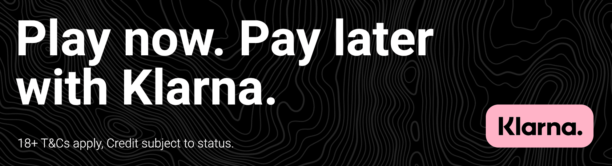 Play now. Pay later with Klarna.